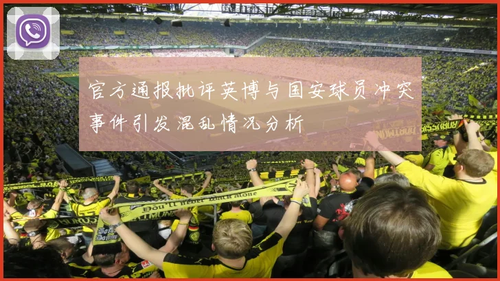 官方通报批评英博与国安球员冲突事件引发混乱情况分析