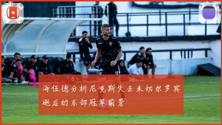 海伍德分析尼克斯失去米切尔罗宾逊后的东部冠军前景