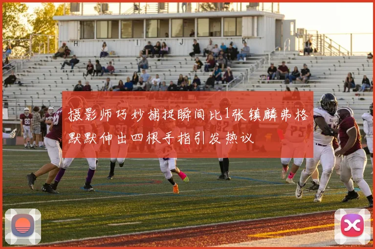 摄影师巧妙捕捉瞬间比1张镇麟弗格默默伸出四根手指引发热议