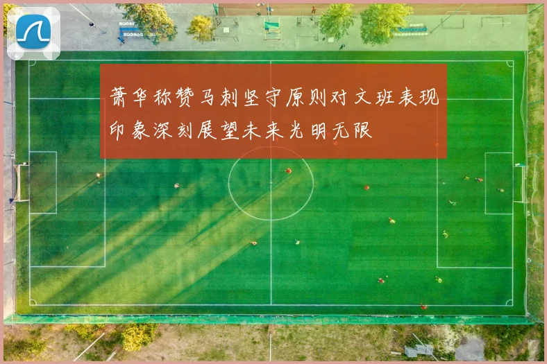 萧华称赞马刺坚守原则对文班表现印象深刻展望未来光明无限