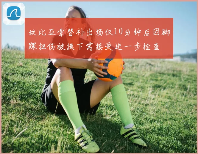 坎比亚索替补出场仅10分钟后因脚踝扭伤被换下需接受进一步检查