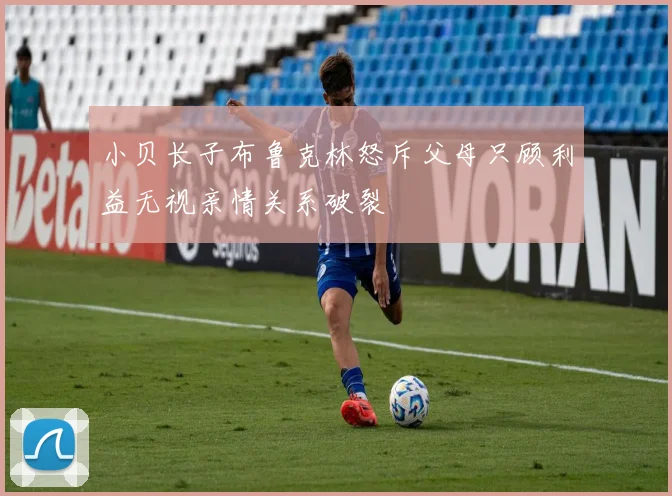 小贝长子布鲁克林怒斥父母只顾利益无视亲情关系破裂