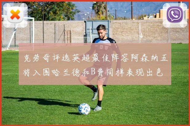 克劳奇评选英超最佳阵容阿森纳五将入围哈兰德和B费同样表现出色