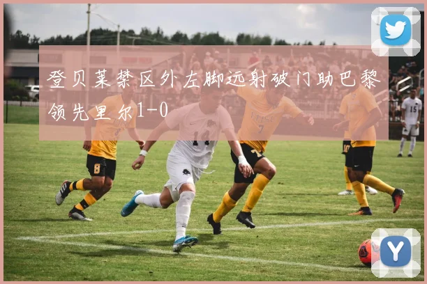 登贝莱禁区外左脚远射破门助巴黎领先里尔1-0