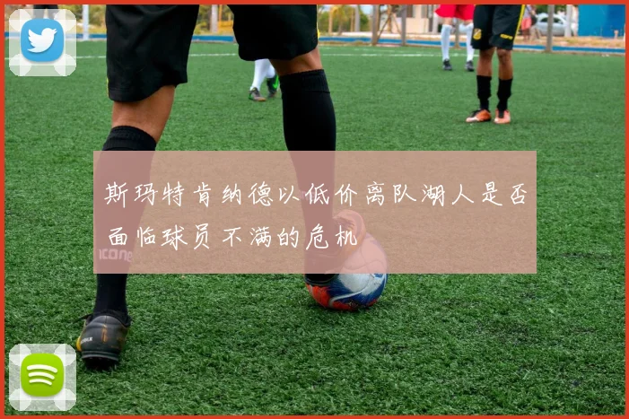 斯玛特肯纳德以低价离队湖人是否面临球员不满的危机