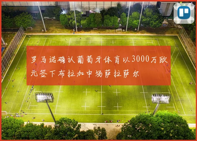 罗马诺确认葡萄牙体育以3000万欧元签下布拉加中场萨拉萨尔