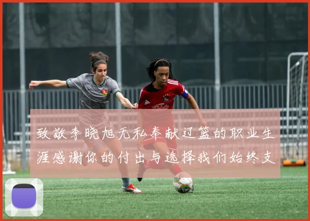 致敬李晓旭无私奉献辽篮的职业生涯感谢你的付出与选择我们始终支持你