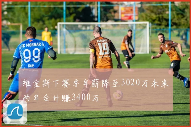 维金斯下赛季年薪降至3020万未来两年合计赚3400万