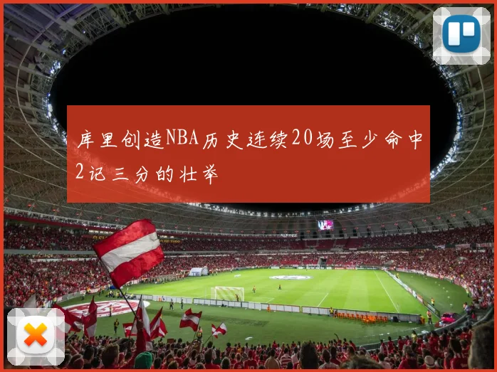 库里创造NBA历史连续20场至少命中2记三分的壮举