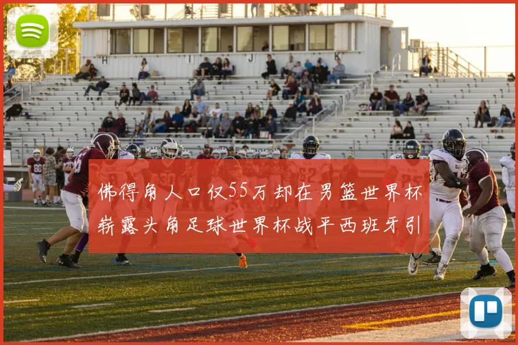 佛得角人口仅55万却在男篮世界杯崭露头角足球世界杯战平西班牙引发热议