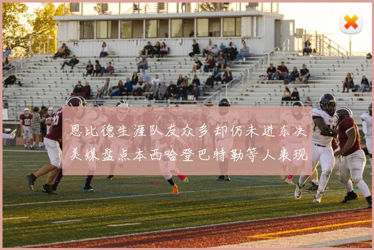 恩比德生涯队友众多却仍未进东决美媒盘点本西哈登巴特勒等人表现