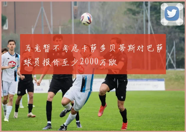 马竞暂不考虑卡萨多贝蒂斯对巴萨球员报价至少2000万欧